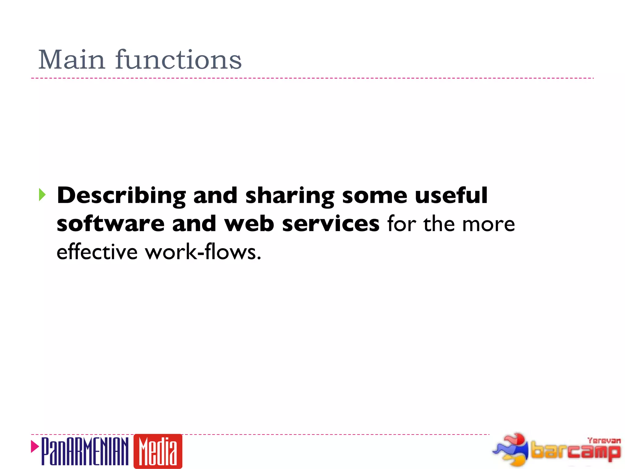 Main functions Describing and sharing some useful software and web services  for the more effective work-flows. 