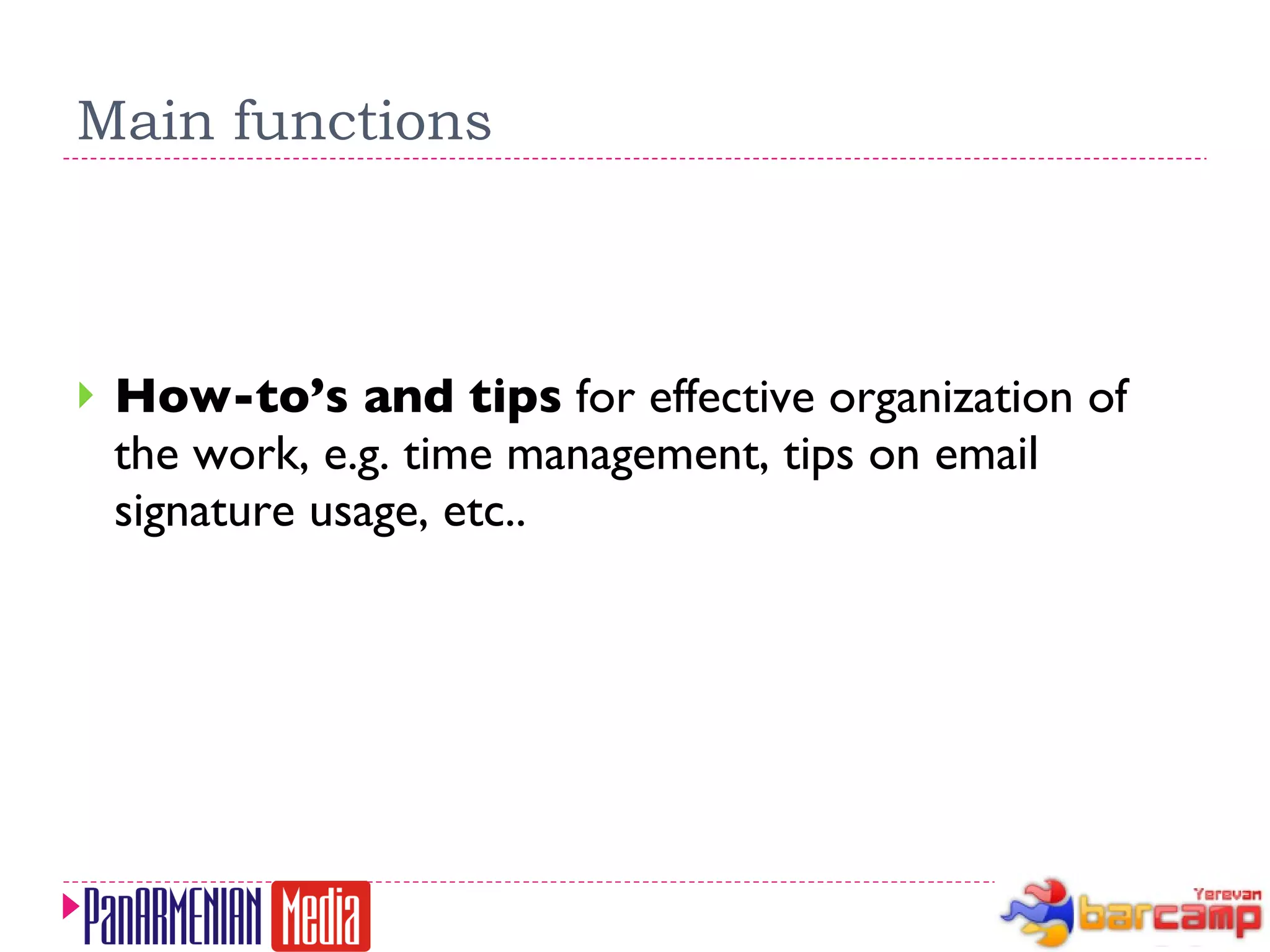 Main functions How-to’s and tips  for effective organization of the work, e.g. time management, tips on email signature usage, etc.. 