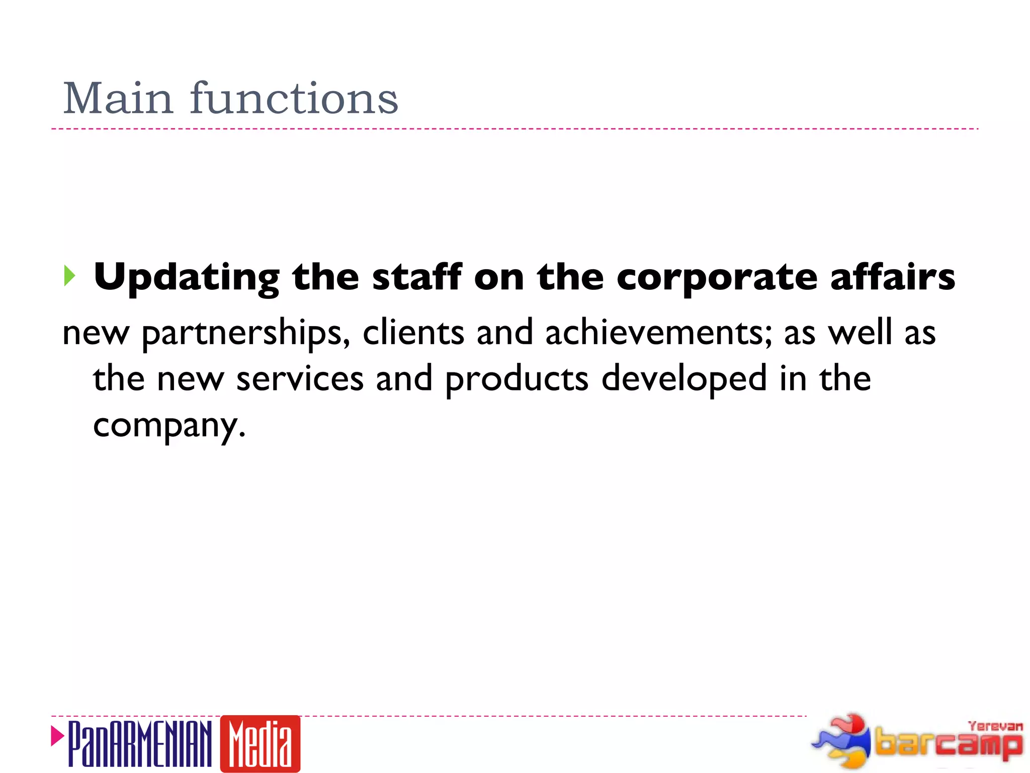 Main functions Updating the staff on the corporate affairs new partnerships, clients and achievements; as well as the new services and products developed in the company. 