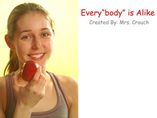 Every“body” is Alike Created By: Mrs. Crouch 