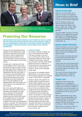 news in Brief
                                                                                                         druGs in ireland
                                                                                                         Ireland has the fourth highest rate of
                                                                                                         cocaine use among 15 to 34-year-olds
                                                                                                         in Europe, according to the 2009 annual
                                                                                                         report of the European Monitoring Centre
                                                                                                         on Drugs and Drug Addiction (EMCDDA).
                                                                                                         Of the 27 European countries only
                                                                                                         Denmark, the UK and Spain had a
                                                                                                         higher prevalence than Ireland, which
                                                                                                         also has a higher than average number
At the 10th Anniversary Conference of the Food Safety Authority of Ireland (FSAI), Mairead
photographed with Prof. Patrick Wall, Associate Professor of Public Health, UCD and Prof. Alan Reilly,
                                                                                                         of drug-related deaths per million of
Chief Executive of the FSAI.                                                                             population.
                                                                                                         The report entitled, The State of The Drugs
                                                                                                         Problem in Europe highlights the ‘growing
   Protecting our resources                                                                              sophistication’ in marketing legal alterna-
                                                                                                         tives to illicit drugs (so-called ‘legal highs’)
   ENvIroNmENT ProTECTIoN rEmaINs a KEy PrIorITy of ThE EU. aLoNG                                        and describes the difficulties of ‘hitting a
   WITh my WorK oN aGrICULTUrE aNd rUraL dEvELoPmENT, I NoW sIT                                          moving target.’
   oN ThE ENvIroNmENT, food safETy aNd PUBLIC hEaLTh CommITTEE
   IN ParLIamENT. ThErE arE sTroNG LINKs BETWEEN ThEsE TWo KEy                                           Banks under Pressure
   CommITTEEs.                                                                                           The EU Commission has sent out a strong
                                                                                                         message to bankers that it will not allow
   This year, the Irish Food Safety Authority           CLImaTE ChaNGE                                   them to continue with business as usual
   celebrated its tenth birthday with a major           This remains a big topic of debate and           while at the same time benefitting from
   conference on food safety. The Authority             action. The Environment Committee                taxpayer bailouts.
   has proven its worth in protecting and               is the lead committee on this issue
                                                                                                         The Commission has already taken action
   enhancing consumer protection in the                 and is monitoring the outcome of the
                                                                                                         to break up big state-rescued banks by
   area of food safety. Its work has also been          Copenhagen Conference closely. Action
                                                                                                         forcing them to sell off parts of their
   important for food producers and the food            to address climate change is required
                                                                                                         operation.
   industry.                                            across all sectors. The EU's climate change
                                                        package announced in 2008 aims to                I believe there has to be some pay back by
   Currently work is underway at EU level
                                                        reduce green house gas emissions across          the banks for the mess they have created
   on food labelling. There is concern about
                                                        Europe by 20 per cent by 2020 and                as a result of poor business practices. They
   the high fat and high salt content of some
                                                        increase to 20 per cent the renewable            cannot receive bailouts and expect to hold
   processed foods. Ways to address this with
                                                        energy target.                                   onto all they have.
   clear food labelling rules is underway, but
   disagreements exist over what system to              On production of renewables Ireland is           The move at EU level is sending shivers
   use. Consumers need information that is              falling behind. As one of the countries          down banking spines in Ireland and
   clear and allows them to make informed               with the greatest dependence on imported         elsewhere; and no harm in that!
   choices about the foods they purchase.               energy, this policy failure is regrettable.
   Food labels can be both confusing and                Transport, industry and agriculture are          thank you
   hard to read. New labelling laws will                all being called on to play their part in        I would like to thank all those who
   hopefully address these twin problems and            climate change mitigation, and it's only         supported me in my campaign for
   make it easier for us to understand what             right that all industries should shoulder        re-election to the European Parliament. It is
   we are buying.                                       their fair share. It is important, however,      a huge honour to have been re-elected in
   One of the major public health issues                that we do not try to address climate            June last with a very strong mandate. I am
   which the Committee is addressing is the             change within the EU agricultural sector         very pleased to be able to serve the people
   information made available to us when                by cutting production and allowing               of Ireland East for the next five years in
   we buy medicines. We are all familiar                increased levels of third country food           Parliament.
   with the information accompanying                    imports. This problem of "carbon leakage"
                                                                                                         With the implementation of the Lisbon
   medicinal products, but how often should             is a real concern to farmers and the food
                                                                                                         Treaty the role and responsibilities of the
   this be updated and who is responsible               industry. We need research to allow our
                                                                                                         European Parliament will be enhanced.
   for updating on adverse reactions to                 agri-sector reduce emissions, without
                                                                                                         This will bring with it an increased
   medicines? These issues are being debated            reducing production. We need a land
                                                                                                         workload in Brussels, Strasbourg and in the
   currently in committee. The monitoring and           use policy which allows for food and fuel
                                                                                                         Constituency. I relish the challenge!
   reporting of adverse reactions to drugs and          production and for carbon sequestration.
   updating of consumer information are a               We need better management of our                 Please feel free to contact me if there are
   vital part of this debate.                           scarce resources.                                issues you are concerned about.


             MEPs get hundreds of emails every day and each emailreceives attention. This is one of the primary ways we have of
              MEPs get hundreds of emails every day and each one receives attention. This is one of the primary ways we have of
       keeping in touch with our constituents. Email: mairead.mcguinness@europarl.europa.eu Website www.maireadmcguinness.ie
       keeping in touch with our constituents. Email: mairead.mcguinness@europarl.europa.eu Website www.maireadmcguinness.ie
 