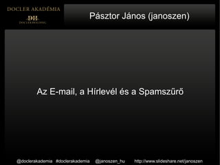 Pásztor János (janoszen)




        Az E-mail, a Hírlevél és a Spamszűrő




@doclerakademia #doclerakademia   @janoszen_hu   http://www.slideshare.net/janoszen
 