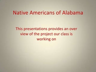 Native Americans of Alabama

 This presentations provides an over
   view of the project our class is
             working on
 