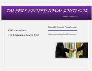 TAXPERT PROFESSIONALSOUTLOOK
                                                  Volume – I March 2012




                              Taxpert Professionals Private Limited.
Office Newsletter
                              Adding value with quality and commitment
For the month of March 2012
 