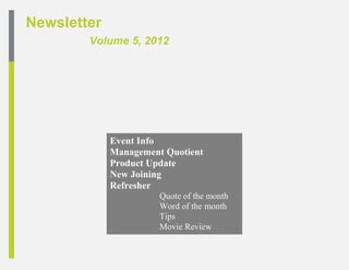 Newsletter
        Volume 5, 2012




             Event Info
             Management Quotient
             Product Update
             New Joining
             Refresher
                       Quote of the month
                       Word of the month
                       Tips
                       Movie Review
 