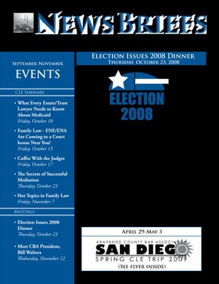 • Arapahoe County Bar Association •
October 2008
SAN DIEG
S P R I N G C L E T R I P 2 0 0 9
A R A PA H O E C O U N T Y B A R A S S O C I AT I O N
(See flyer inside)
April 29-May 3
Where: Hacienda Colorado at Lone Tree
10500 Bierstadt Way
Englewood, CO 80112
Social: 5:30 pm
Dinner: 6:30 pm
Cost: $30 (ACBA Members)
$35 (Non-members)
Join your colleagues for this Election Forum Dinner. Candi-
dates (or their surrogates) for various offices will be introduced.
Proponents and opponents of two controversial ballot issues –
Amendment 46 (“Prohibition on Discrimination and Preferential
Treatment by Colorado Governments”) and Amendment 48
(“Definition of a person”). The dinner and political conversation
will be spicy.
Reserve by October 20th at Noon using the reservation form enclosed.
ELECTION
2008
Election Issues 2008 Dinner
Thursday, October 23, 2008
CLE Seminars
• What Every Estate/Trust 	
Lawyer Needs to Know
About Medicaid
Friday, October 10
• Family Law - ENE/ENA
Are Coming to a Court
house Near You!
Friday, October 15
• Coffee With the Judges
Friday, October 17
• The Secrets of Successful
Mediation
Thursday, October 23
• Hot Topics in Family Law
Friday, November 7
Meetings
• Election Issues 2008
Dinner
Thursday, October 23
• Meet CBA President,
Bill Walters
Wednesday, November 12
September-November
EVENTS
 