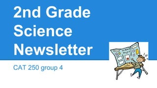 2nd Grade
Science
Newsletter
CAT 250 group 4

 