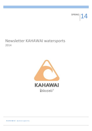  

SPRING	
  

	
  

Newsletter	
  KAHAWAI	
  watersports	
  	
  
2014	
  
	
  	
  	
  	
  	
  	
  

K A H A W A I 	
   w a t e r s p o r t s 	
  

	
  

1	
  

14	
  

 