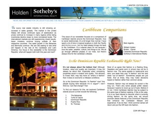 NEWS AND INFORMATION ON LIFESTYLES,AND THE REAL ESTATE MARKET FROM CABARETE DOMINICAN REPUBLIC SOTHEBY’S INTERNATIONAL REALTY
. . . . . . . . . . . . . . . . . . . . . . . . . . . . . . . . . . . . . . . . . . . . . . . . . . . . . . . . . . . . . . . . . . . . . . . . . . . . . . . . . . . . . . . . .
Best regards,
William Holden
Broker - Owner
Cabarete Dominican Republic
Sotheby’s International Realty
> WINTER EDITION 2014
The luxury real estate industry is still showing an
increase in sales globally. The market in the United
States still shows continued signs of stabilization as
prices continue to increase in many regions while listing
inventories decline closer to more normalized levels. The
international markets are still experiencing mixed results.
Asian investors continue buying outside of their
respective countries. The sales growth in the Bahamas
and Bermuda continue. We are still waiting to see what
will happen in the rest of the Caribbean and Latin
America. Our focus in this newsletter is the Dominican
Republic: what will happen both both this year and next?
Caribbean Comparisons
This issue of our newsletter focuses on a comparison of
Caribbean Islands around the Dominican Republic. Due
to owner testimonials, it’s a bit longer than normal. I have
spent a lot of time in tropical locations in both the Pacific
and Mediterranean, but my heart always brings me back
to the Caribbean. It’s a special place for me because I
love the water, weather, culture, and things to do. We all
go through different phases in our lives, but there’s
always time for the Caribbean Lifestyle.
Is the Dominican Republic Fashionable Right Now?
It’s not always about the bottom line! Although
location, value and quality are important, it may not
always be about that. Especially when comparing
properties equal in location and quality. The decision
to invest, then, may rely more on “what’s in fashion”
than it does on economic or lifestyle conditions.
So is the Dominican Republic “In Fashion” now? Are
people buying here because it’s in vogue? I don’t
think so. Can that change? Yes!
To find out reasons for this, we explored Caribbean
islands around us that include the following:
1. The Bahamas
2. Turks & Caicos
3. Dominican Republic
4. Puerto Rico
5. St. Thomas
Most of us agree that fashion is a fleeting thing.
Sweaters and pants worn in school may not be in
fashion now. The same applies to restaurants and
bars: one week they may “in fashion” and the next
week “out of fashion”. Sometimes people are just
fickle. And at times, they may make decisions
based on fashion rather than common sense.
However, fashion may not always be correct in the
long run. That’s why some people prefer classic
because it seems to never go out of style. Believe it
or not, I think Caribbean Islands may be subject to
the same type of fashion seeking. If this is the case,
it is in our best interest to discover what is currently
driving fashion. At the same time, we should
promote classic features of the Dominican Republic
that enhance the Caribbean lifestyle and
experience. If we do that, I think common sense will
return and put the DR back into fashion.
CDR-SIR Page 1
 