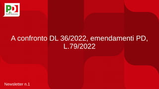 A confronto DL 36/2022, emendamenti PD,
L.79/2022
Newsletter n.1
 