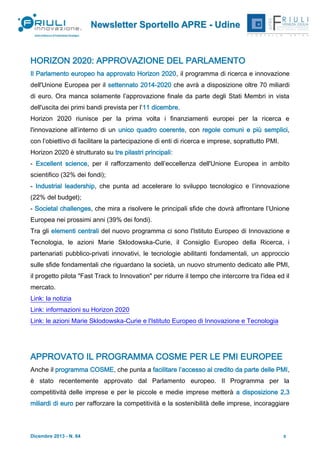 Newsletter Sportello APRE - Udine

HORIZON 2020: APPROVAZIONE DEL PARLAMENTO
Il Parlamento europeo ha approvato Horizon 2020, il programma di ricerca e innovazione
dell'Unione Europea per il settennato 2014-2020 che avrà a disposizione oltre 70 miliardi
di euro. Ora manca solamente l’approvazione finale da parte degli Stati Membri in vista
dell'uscita dei primi bandi prevista per l’11 dicembre.
Horizon 2020 riunisce per la prima volta i finanziamenti europei per la ricerca e
l'innovazione all’interno di un unico quadro coerente, con regole comuni e più semplici,
con l’obiettivo di facilitare la partecipazione di enti di ricerca e imprese, soprattutto PMI.
Horizon 2020 è strutturato su tre pilastri principali:
- Excellent science, per il rafforzamento dell’eccellenza dell'Unione Europea in ambito
scientifico (32% dei fondi);
- Industrial leadership, che punta ad accelerare lo sviluppo tecnologico e l’innovazione
(22% del budget);
- Societal challenges, che mira a risolvere le principali sfide che dovrà affrontare l’Unione
Europea nei prossimi anni (39% dei fondi).
Tra gli elementi centrali del nuovo programma ci sono l'Istituto Europeo di Innovazione e
Tecnologia, le azioni Marie Sklodowska-Curie, il Consiglio Europeo della Ricerca, i
partenariati pubblico-privati innovativi, le tecnologie abilitanti fondamentali, un approccio
sulle sfide fondamentali che riguardano la società, un nuovo strumento dedicato alle PMI,
il progetto pilota "Fast Track to Innovation" per ridurre il tempo che intercorre tra l'idea ed il
mercato.
Link: la notizia
Link: informazioni su Horizon 2020
Link: le azioni Marie Sklodowska-Curie e l'Istituto Europeo di Innovazione e Tecnologia

APPROVATO IL PROGRAMMA COSME PER LE PMI EUROPEE
Anche il programma COSME, che punta a facilitare l’accesso al credito da parte delle PMI,
è stato recentemente approvato dal Parlamento europeo. Il Programma per la
competitività delle imprese e per le piccole e medie imprese metterà a disposizione 2,3
miliardi di euro per rafforzare la competitività e la sostenibilità delle imprese, incoraggiare

Dicembre 2013 - N. 64

3

 