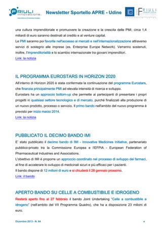 Newsletter Sportello APRE - Udine

una cultura imprenditoriale e promuovere la creazione e la crescita delle PMI; circa 1,4
miliardi di euro saranno destinati al credito e al venture capital.
Le PMI saranno poi favorite nell'accesso ai mercati e nell’internazionalizzazione attraverso
servizi di sostegno alle imprese (es. Enterprise Europe Network). Verranno sostenuti,
inoltre, l’imprenditorialità e lo scambio internazionale tra giovani imprenditori.
Link: la notizia

IL PROGRAMMA EUROSTARS IN HORIZON 2020
All’interno di Horizon 2020 è stata confermata la continuazione del programma Eurostars,
che finanzia principalmente PMI ad elevata intensità di ricerca e sviluppo.
Eurostars ha un approccio bottom-up che permette ai partecipanti di presentare i propri
progetti in qualsiasi settore tecnologico e di mercato, purché finalizzati alla produzione di
un nuovo prodotto, processo o servizio. Il primo bando nell'ambito del nuovo programma è
previsto per inizio marzo 2014.
Link: la notizia

PUBBLICATO IL DECIMO BANDO IMI
E’ stato pubblicato il decimo bando di IMI - Innovative Medicines Initiative, partenariato
pubblico-privato tra la Commissione Europea e l’EFPIA - European Federation of
Pharmaceutical Industries and Associations.
L'obiettivo di IMI è proporre un approccio coordinato nel processo di sviluppo dei farmaci,
al fine di accelerare lo sviluppo di medicinali sicuri e più efficaci per i pazienti.
Il bando dispone di 12 milioni di euro e si chiuderà il 28 gennaio prossimo.
Link: il bando

APERTO BANDO SU CELLE A COMBUSTIBILE E IDROGENO
Resterà aperto fino al 27 febbraio il bando Joint Undertaking “Celle a combustibile e
idrogeno” (nell’ambito del VII Programma Quadro), che ha a disposizione 23 milioni di
euro.

Dicembre 2013 - N. 64

4

 