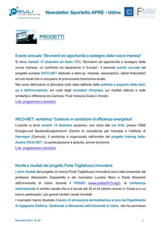 Newsletter Sportello APRE - Udine

PROGETTI

Evento annuale “Strumenti ed opportunità a sostegno della nuova impresa”
Si terrà martedì 10 dicembre ad Asolo (TV) “Strumenti ed opportunità a sostegno della
nuova impresa: un confronto tra esperienze in Europa”, il secondo evento annuale del
progetto europeo INCO-NET dedicato a start-up, imprese, associazioni, istituti finanziatori
ed enti locali che si occupano di promuovere l'economia locale.
Nel corso dell’evento si discuterà sullo stato dell'arte delle politiche a supporto delle startup e dell'innovazione, sul ruolo degli incubatori d'impresa, sui risultati ottenuti e sulle
similarità e differenze tra Carinzia, Friuli Venezia Giulia e Veneto.
Link: programma e iscrizioni

INCO-NET: workshop “Costruire in condizioni di efficienza energetica”
L’evento si terrà venerdì 13 dicembre prossimo, con inizio alle ore 9.00, presso l’EBZ
Energie-und Bauberatungszentrum (Centro di consulenza per l’energia e l’edilizia) di
Hermagor (Carinzia). Il workshop è organizzato nell’ambito del progetto Interreg ItaliaAustria INCO-NET. La partecipazione è gratuita, previa iscrizione.
Link: programma e iscrizioni

Novità e risultati del progetto Porte Tagliafuoco Innovative
I primi risultati del progetto di ricerca Porte Tagliafuoco Innovative sono stati presentati dal
professor Alessandro Gasparetto e dai ricercatori Luciano Moro e Paolo Boscariol
dell’Università di Udine durante il PRADS (www.prads2013.org/), la conferenza
internazionale in ambito navale che si è tenuta dal 20 al 24 ottobre scorso in Corea e a cui
hanno partecipato i più grandi cantieri navali mondiali.
I ricercatori hanno illustrato il lavoro di simulazione termodinamica a cura del Dipartimento
di Ingegneria Elettrica, Gestionale e Meccanica dell’Università di Udine, che ha permesso

Dicembre 2013 - N. 64

7

 