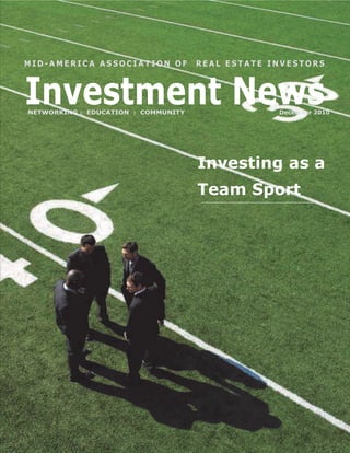 MID-AMERICA ASSOCIATION OF           REAL ESTATE INVESTORS



Investment News
NETWORKING : EDUCATION : COMMUNITY                December 2010




                                     Investing as a
                                     Team Sport
 