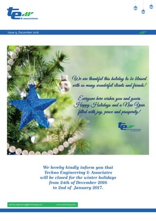 Issue 9, December 2016
We hereby kindly inform you that
Techno Engineering & Associates
will be closed for the winter holidays
from 24th of December 2016
to 2nd of January 2017.
 