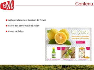 15
Contenu
15
expliquer clairement la raison de l‘envoi
insérer des boutons call to action
visuels explicites
 
