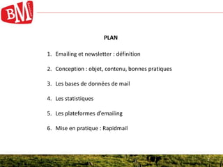 22
PLAN
1. Emailing et newsletter : définition
2. Conception : objet, contenu, bonnes pratiques
3. Les bases de données de mail
4. Les statistiques
5. Les plateformes d’emailing
6. Mise en pratique : Rapidmail
 