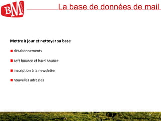 20
La base de données de mail
20
Mettre à jour et nettoyer sa base
désabonnements
soft bounce et hard bounce
inscription à la newsletter
nouvelles adresses
 