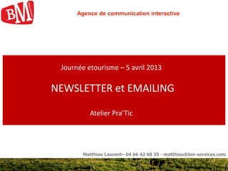 1
Matthieu Laurent– 04 66 42 68 35 - matthieu@bm-services.com
Journée etourisme – 5 avril 2013
NEWSLETTER et EMAILING
Atel...