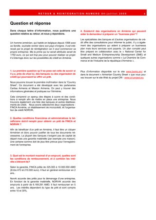 RETOUR         &   REINTEGRATION-NUMERO 04-juillet                              2008                     4



Question et réponse
Dans chaque lettre d’information, nous publions une                  4. Existe-t-il des organisations en Arménie qui peuvent
question relative au retour, et nous y répondons.                    aider le demandeur à préparer un “business plan”?

                                                                     Les spécialistes des banques et d’autres organisations de cré-
Un homme arménien, qui habite en belgique depuis 1998 avec           dit offre des consultations pour informer le public. Il y a égale-
sa famille, souhaite rentrer dans son pays d’origine. Il est inté-   ment des organisations qui aident à préparer un businesss
ressé par le projet de réintégtration car il veut commencer sa       plan mais leurs services sont payants. Un plan complet peut
propre entreprise. Ma la prime qui lui serait attribuée serait de    être préparé en collaboration avec le « National Center for
1750 euro, ce qui est trop peu pour pouvoir réaliser ce projet.      Small and Medium Entrepreneurship Development (SME) et
Il s’interroge donc sur les possibilités de crédit en Arménie.       quelques autres organisations comme « La Chambre de Com-
                                                                     merce et de l’Industrie de la république d’Arménie ».



1. La première question qu’il se pose est celle de savoir si         Plus d’information disponible sur le site www.banks.am/ et
il y a, près de chez lui, des banques ou des organisaton de          dans le document « Armenian Country Sheet » que vous pou-
crédit qui pourraient lui offrir un prêt.                            vez trouver sur le site Web du projet CRI : www.cri-project.eu
Nous pouvons trouver la première inofrmation dans la “Country
Sheet”. Ce document a été développé avec les partenaires
Caritas Armenia et Mission Armenia. On peut y trouver des
informations générales et pratiques sur l’Arménie.

Cela comprend un aperçu des étapes à suivre et des condi-
tions à remplir afin de mettre en place une entreprise. Nous
trouvons également une liste des banques et autres établisse-
ments de crédit. Nous avons sélectionné deux organisations :
FINCA Arménie, un établissement de microcrédit, et l’organisa-
tion de crédit NORVIK.


2. Quelles conditions financières et administratives le bé-
néficiaire doit-il remplir pour obtenir un prêt de FINCA et
NORVIK ?

Afin de bénéficier d’un prêt en Arménie, il faut être un citoyen
Arménien et donc pouvoir justifier de tous les documents né-
cessaires. La plupart des banques n’exigent pas de capital de
départ mais une garantie matérielle (par exemple une maison).
Une certaine somme doit de plus être prévue pour l’enregistre-
ment de l’entreprise.



3. Quel est le montant maximal d’un emprunt, quelles sont
les conditions de remboursement, et à combien les inté-
rêts s’élèvent-ils?

Selon la garantie, FINCA prête de 225.000 à 10.000.000 AMD
(Entre 473 et 210.000 euro). Il faut en général rembourser en 2
ans..

Norvik accorde des prêts pour le démarrage d’une entreprise.
En fonction de la garantie matérielle, NORVIK accorde des
emprunts à partir de 6.169.291 AMD. Il faut rembourser en 5
ans. Les intérêts dépendent du type de prêt et sont compris
entre 10 et 30%.
 
