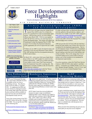 Volume 1, Issue 5                                                                                                                  June 2011



                                     Force Development
                                         Highlights
                                         The force development newsletter for all Air Force employees...
                            A   I   R      F    O   R   C   E     M   A   T   E   R   I   E   L      C    O   M   M    A   N   D

      SITES OF
                                           A i r m e n                D e v e l o p m e n t P l a n ( A D P )
     INTEREST:
                                                 a n d                C i v i l i a n D e v e l o p m e n t

                                    T
  Supervisor Resource
                                          he Air Force will begin using the Airmen Devel-         Civilians and supervisors can familiarize themselves
   Center
                                          opment Plan (ADP) system for civilians who              with the application through tutorials, manuals, and
  Professional Development         wish to be considered for certain developmental oppor-        FAQs that are available on the AFPC ADP webpage at
   Guide                            tunities. ADP has been used by Air Force military             https://gum-crm.csd.disa.mil/app/answers/detail/
                                    officers since March 2009. With the recent update to          a_id/8987/kw/8987/r_id/100169. You may also search
  ACQ NOW
                                    ADP, the Air Force will have one total force tool to          on keywords ADP, Airmen Development Plan, or 8987
  My Development Plan              create development plans. This release will replace the       (the knowledge article number).
                                    Transitional Civilian Development Plan (T-CDP). The
  APDP Information Trifold         current AY12 Civilian Developmental Education                 ADP now provides the Air Force with one total force
  Language Enabled Airman          (CDE) application call will not require the use of ADP.       process for both military and civilians who wish to be
   Program (LEAP)                                                                                 considered for developmental opportunities. The Ca-
                                    Civilians can use ADP to create development plans and         reer Development Teams will also have a streamlined
  Defense Civilian Emerging        send them to the Air Force Personnel Center (AFPC).           and simplified method to conduct development vector-
   Leader Program (DCELP)           The ADP facilitates the force development process for         ing and ranking events that involve both military and
                                    officers and civilians.                                       civilian members. Prior to this change there was no
  AFMC Force Development                                                                          consistent method across Career Fields or between
4375 Chidlaw Road, Rm N208          In March 2011, select career field teams began direct-        military and civilian members to be considered for
     WPAFB, OH 45433                ing civilians to use ADP to apply for certain develop-        developmental opportunities.
                                    mental opportunities. ADP use by civilians and super-
                                    visors begins as each Career Field Team announces             If you have questions, contact the Total Force Service
                                    their Developmental Team (DT) vectoring calls. The            Center at 1-800-525-0102; select option 2, and then
                                    application is currently available on the Air Force Per-      option 3. Counselors are available Sunday 3 p.m. to 11
  ON THE WEB                        sonnel Services website at                                    p.m.; Monday through Thursday, 7 a.m. to 11 p.m.; and
                                    https://gum.afpc.randolph.af.mil under the "Secure            Friday 7 a.m. to 6 p.m. (Central Standard Time).
                                    Apps" link at the top right of the screen.

 New Professional                               Mandatory Supervisor                                              MyDP -
Development Guide                                    Training                                                 Mentoring Module

T     he new Professional Develop-
      ment Guide (AFPAM 36-2241)
is available on the Air Force e-
                                               A     ttention new supervisors! AF policy requires
                                                     newly-assigned supervisors of civilians to
                                               complete Mandatory Supervisor Training (MST)
                                                                                                         M      yDP contains a mentoring module where
                                                                                                                you can share your Development Plan with
                                                                                                         other people such as a mentor or supervisor. Your
Publishing web site. The effective             within the first 180 days (120 days for AFMC).            mentor will have the ability to view your career
date of the new PDG is 1 October               Recently many supervisors attempting to enroll            progress in your development plan and give you
2011. To supplement the PDG and                were experiencing difficulty as course rosters were       feedback and advice.
assist Airmen in studying for promo-           often full.
tion testing, Mp3 audio files and inter-                                                                 To gain a mentoring session, simply log-in to the
active exercises will be available on          AETC Eaker Center has received additional                 AF Portal and click on the My Development Plan
                                               resources to meet a surge in enrollments.
the Air Force On-Line Professional                                                                       link on the left side of the page (or click here My
                                               Additional MST course offerings were added in
Development Guide web site.                                                                              Development Plan). Then click on the Mentor
                                               April with more coming on line in May through
                                               Sept. AETC makes every effort to fill all                 Network link under My Account. From there, you
Active duty airman testing in the 2012         available seats as quickly as possible. If you’re         can request a person view your development plan
and 2013 cycles will use the 1 October         experiencing issues in registering for classes or         as a mentor. You’re not finished yet! The next
2011 PDG. You can get the new PDG              have any questions, please contact Ms. Benita Lee         step is to schedule time with that person for a
at the following sites.                        at 334 953-8944 (DSN 493) or                              mentoring session.
                                               benita.lee@maxwell.af.mil.
Professional Development Guide site            Enrollment: https://wwwd.my.af.mil/afknprod/              What you learn from mentoring may put you on a
                                               ASPs/CoP/OpenCoP.asp?Filter=AF-ED-00-38.                  career path you may have never imagined.
Air Force e-Publishing web site

                                           Send story ideas or suggestions to timothy.frey@wpafb.af.mil.
 