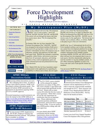 Volume 1, Issue 4                                                                                                             May 2011



                                      Force Development
                                          Highlights
                                          The force development newsletter for all Air Force employees...
                             A   I   R     F   O   R   C   E    M    A   T   E   R   I   E   L    C   O   M   M    A   N   D

       SITES OF                                M y         D e ve l opme nt                            Pl a n          (M y D P )
                                     A
     INTEREST:
                                          re you confused with all of the ―Development           cation is now called "My Development Plan"
   Supervisor Resource                   Plans‖ you’ve seen recently? There was                 (MyDP) and consists of an improved MyEDP, My
    Center                           MyEDP, MyODP, MyADP, MyCDP, and MyXDP.                      Officer Development Plan (MyODP), and My Civil-
   DoD Hiring Reform                This article will sort through the history and what         ian Development Plan (MyCDP). MyXDP was an
                                     you need to know about ―My Development Plan                 interim name for this application. The bottom line is
   Air Force Diversity              (MyDP).‖                                                    whether you’re enlisted, officer, or civilian, MyDP
                                                                                                 is the place to go to find your information.
   ACQ NOW
                                     In October 2006, the Air Force launched "My
   AFMC Force Development           Enlisted Development Plan" (MyEDP). MyEDP                   MyDP is the "go-to" informational site for all Air
                                     was designed to aid enlisted members (both active           Force members (military and civilian), providing
   My Development Plan              and reserve) by giving them a single source for in-         one central force development platform for an indi-
   APDP Information Trifold         teractive information on Force Development areas of         vidual's education, training and experience. MyDP
                                     education, training, and experience for their rank          compiles information from multiple systems
  AFMC Force Development             and career field. MyEDP also included a mentoring           (including MilPDS, DCPDS, and ADLS) and dis-
4375 Chidlaw Road, Rm N208           capability, online forums, and access to real-time          plays relevant force development data in easy-to-
     WPAFB, OH 45433
                                     data from AF personnel, education, and training             read reports, therefore dramatically reducing the
                                     systems so they could set appropriate goals and             need for members to log into multiple systems. It
                                     make informed personal and professional develop-            also offers mentoring capability as well as Air
                                     ment decisions.                                             Force-wide and Career Field-specific forums for
                                                                                                 members.
   ON THE WEB                        On 1 March 2010, the Air Force launched a major
                                     enhancement to this application by expanding its            You can access MyDP from the Air Force Portal or
                                     availability to officers and civilians; the new appli-      AFPC Secure websites.

         AFMC Military                                       F Y 1 2 DA U                                  CY11 Force
        Decorations Guide                                  Course Schedule                              Management Boards

P    rocessing military decorations can seem
     like a daunting task at times. In order to
create a more effective process, AFMC/A1D
                                                       T     he FY12 DAU course schedule
                                                             will be released for student
                                                       registration on or about 18 May 2011.
                                                                                                      I   n January 2011, Air Force Officials
                                                                                                          announced Involuntary Force Management
                                                                                                      measures will be implemented in FY11 in
developed a military decorations guide. This           The course schedule is open DoD-wide           order to meet the congressionally mandated
guide will inform AFMC personnel on re-                with no quotas held specifically for the       end strength for FY12. These measures will
quirements for decorations requiring AFMC/             Air Force. History tells us many               include a Force Shaping Board (FSB) and
CC/CV or SAFPC approval.                               courses fill within the first few weeks of     Reduction in Force Board (RIF). The key
                                                       open registration. While DAU courses
Personnel preparing an award nomination can                                                           dates for the boards are below.
                                                       are not the sole requirement for
view the manual on the AFMC EIM site at                certification, they are an important
https://cs.eis.afmc.af.mil/sites/AFMCAwards/           piece. Please understand your                  CY11 Board Dates     FSB            RIF
Military Awards Program/AFMC Military                  acquisition position certification             RRFs due to AFMC     10-Mar-11      22-Jul-11
Decoration Manual - 1 March 2011.docx.                 requirements, and be the first to register
                                                       for classes in May. If you are unsure of       RRF to members       NET 8 Apr 11 NLT 2 Sep 11
     AFMC Supplement to                                your APDP position coding, talk with           AFPC Board           9-May-11       19-Sep-11
      AFI 36-401 Released                              your supervisor.
                                                                                                      Member Notified      Jul-11         Nov-11


T                                                      For more details about APDP                    Member Separated 1-Oct-11           1-Feb-12
      he long awaited AFMC Supplement to
      AFI 36-401, Employee Training and                certification and the training
                                                       requirements, please see the DAU               Contact your local Force Support Squadron
Development has been released. This publica-
tion is available via AFPubs                           iCatalog.at http://icatalog.dau.mil/           Career Development office with questions.
(http://www.e-publishing.af.mil/).                     onlinecatalog/careerlvl.aspx.

                                          Send story ideas or suggestions to timothy.frey@wpafb.af.mil.
 