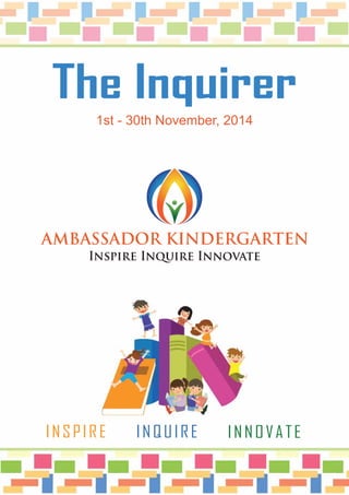 The Inquirer
1st - 30th November, 2014
AMBASSADOR KINDERGARTEN
Inspire Inquire Innovate
INSPIRE INQUIRE INNOVATE
 