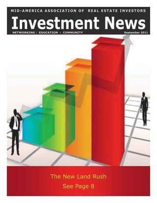 MID-AMERICA ASSOCIATION OF           REAL ESTATE INVESTORS



Investment News
NETWORKING : EDUCATION : COMMUNITY                September 2011




                  The New Land Rush
                        See Page 8
 