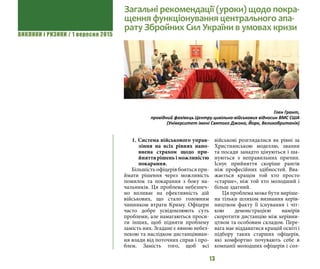 ВИКЛИКИ і РИЗИКИ / 1 вересня 2015
13
1. Система військового управ-
ління на всіх рівнях напо-
внена страхом щодо при-
йняттярішеньіможливістю
покарання.
Більшість офіцерів бояться при-
ймати рішення через можливість
помилок та покарання з боку на-
чальників. Ця проблема небезпеч-
но впливає на ефективність дій
військових, що стало головним
чинником втрати Криму. Офіцери
часто добре усвідомлюють суть
проблеми, але намагаються проси-
ти інших, щоб підняти проблему
замість них. Згадане є явною небез-
пекою та наслідком дистанціюван-
ня влади від поточних справ і про-
блем. Замість того, щоб всі
військові розглядалися як рівні за
Християнською моделлю, звання
та посади занадто цінуються і ша-
нуються з неправильних причин.
Існує прийняття скоріше рангів
ніж професійних здібностей. Вва-
жається кращім той хто просто
«старше», ніж той хто молодший і
більш здатний.
Ця проблема може бути виріше-
на тільки шляхом визнання керів-
ництвом факту її існування і чіт-
кою демонстрацією намірів
скоротити дистанцію між керівни-
цтвом та особовим складом. Пере-
вага має віддаватися кращій освіті і
підбору таких старших офіцерів,
які комфортно почувають себе в
компанії молодших офіцерів і сол-
Загальні рекомендації (уроки) щодо покра-
щення функціонування центрального апа-
рату Збройних Сил України в умовах кризи
Глен Грант,
провідний фахівець Центру цивільно-військових відносин ВМС США
(Університет імені Святого Джона, Йорк, Великобританія)
 