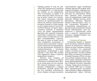 18
Украине, разные. К тому же, дей-
ствия РФ стратегически нацелены
на ослабление ЕС, а в перспективе
его вообще на его разрушение.
Чего, естественно, не может и не
хочет допустить Запад. Россия ни-
как не может понять, что отноше-
ния между западными странами
строятся на принципиальных мо-
ментах. Да, конечно, национальные
интересы каждой из стран важны,
но эти страны является частью ЕС
и НАТО. Именно это имеет перво-
степенное значение. В конечном
счете, все равно, определяющим
фактором для позиций отдельных
стран будет сообщество с общими
ценностями и интересами вот этих
двух интеграционных структур.
Ни одна из стран не может вести
себя совершенно независимо от
мнения своих союзников. Союзни-
ческие обязательства цементируют
эти две организации. Особенно во
взаимоотношениях с внешними
партнерами, соперниками и даже
врагами, в том числе РФ, которая
сама определяет Запад в качестве
враждебного элемента.
Поэтому, пока говорить об
определенных сдвигах в вопросе
потепления отношений РФ и Запа-
да не только рано, но и не логично.
Нет никаких подвижек и даже се-
рьезных соображений в вопросе
ослабления санкций против РФ.
Да, есть некторые политические
силы в Европе, которые пытаются
«проталкивать» идею ослабления
санкций против РФ на фоне необ-
ходимости борьбы с террористиче-
ской угрозой. Однако на сегодняш-
ний день это невозможно. Могут
быть приняты лишь отдельные
шаги по координации совместных
действий.. Именно поэтому, визит
Президента Франции Франсуа
Оланда в Москву может стать, та-
кой «лакмусовой бумажкой» в
установлении определенного ха-
рактера взаимоотношений. Однако
Россия переоценивает свои воз-
можности и перспективы своей
роли в качестве стратегического
союзника с Западом в борьбе с тер-
роризмом и ИГИЛ.
К вопросу об Украине
Отношение Европы к Украине
после последних событий принци-
пиально не изменилось. Аннексия
Крымa не будет признана никогда.
Запад понимает, что «крымский
вопрос» не решится в краткосроч-
ной перспективе, поэтому данный
факт будет оставаться в отношени-
ях между Западом и РФ до тех пор,
пока не будет найдено выхода. Так-
же не следует проводить параллели
между Крымом/Донбассом в Укра-
ине и Южной Осетией и Абхазией
в Грузии. Запад сделал выводы по-
сле событий 2008 года, и сегодня
будет принципиально отстаивать
свою позицию в сфере соблюдения
международного права. Поэтому
 