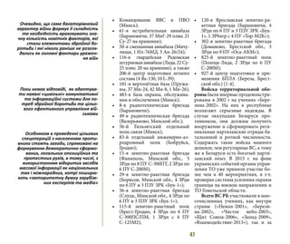 47
•	 Командование ВВС и ПВО
(Минск);
•	 61-я истребительная авиабаза
(Барановичи, 37 МиГ-29 плюс 21
Су-27 на хранении);
•	 50-я смешанная авиабаза (Мачу-
лищи, 1 Ил-76МД, 5 Ан-26/24);
•	 116-я гвардейская Радомская
штурмоваяавиабаза(Лида,22Су-
25 плюс 20 на хранении), а также
206-й центр подготовки летного
состава (4 Як-130, 10 L-39);
•	 181-я вертолётная база (Пружа-
ны, 37 Ми-24, 42 Ми-8, 1 Ми-26);
•	 483-я база охраны, обслужива-
ния и обеспечения (Минск);
•	 8-я радиотехническая бригада
(Барановичи);
•	 49-я радиотехническая бригада
(Валерьяново, Минской обл.);
•	 56-й Тильзитский отдельный
полк связи (Минск);
•	 83-й отдельный инженерно-аэ-
родромный полк (Бобруйск,
Гродно);
•	 15-я зенитно-ракетная бригада
(Фаниполь, Минской обл., 5
ЗРдн по 8 ПУ С-300ПТ, 2 ЗРдн по
6 ПУ С-200М);
•	 29-я зенитно-ракетная бригада
(Борисов, Минской обл., 4 ЗРдн
по 6 ПУ и 3 ПЗУ ЗРК «Бук-1»);
•	 56-я зенитно-ракетная бригада
(Слуцк, Минской обл., 4 ЗРдн по
6 ПУ и 3 ПЗУ ЗРК «Бук-1»);
•	 115-й зенитно-ракетный полк
(Брест-Гродно, 4 ЗРдн по 6 ПУ
С-300ПС/ПМ, 1 ЗРдн с 4 ПУ
С-125М2);
•	 120-я Ярославская зенитно-ра-
кетная бригада (Барановичи, 4
ЗРдн по 6 ПУ и 3 ПЗУ ЗРК «Бук-
1», 1 ЗРбатр с 4 ПУ «Тор-М2К»);
•	 302-я зенитно-ракетная бригада
(Доманово, Брестской обл., 3
ЗРдн по 9 ПУ «Оса-АКМ»);
•	 825-й зенитно-ракетный полк
(Полоцк-Лида, 2 ЗРдн по 6 ПУ
С-200М);
•	 927-й центр подготовки и при-
менения БПЛА (Береза, Брест-
ской обл.) [1-4].
Войска территориальной обо-
роны были впервые продемонстри-
рованы в 2002 г на учениях «Бере-
зина-2002». На них в республике
возлагают серьезные надежды. В
случае оккупации Беларуси про-
тивником, они должны получить
вооружение и сформировать реги-
ональные партизанские отряды ба-
тальонной и ротной численности.
Содержать такие войска намного
дешевле, чем регулярные ВС, к тому
же в Беларуси есть богатый парти-
занский опыт. В 2015 г. на фоне
украинских событий органы управ-
ления ТО уже приняли участие бо-
лее чем в 40 мероприятиях, в т.ч.
проверке системы усиления охраны
границы на южном направлении и
ТО Гомельской области.
Всего ВС РБ участвовали в мно-
гочисленных учениях, как внутри
страны («Неман-2001», «Берези-
на-2002», «Чистое небо-2003»,
«Щит Союза-2006», «Запад-2009»,
«Взаимодействие-2013»), так и за
Очевидно, що саме багаторівневий
характер війни формує її складність
та необхідність враховувати зна-
чну кількість новітніх факторів, які
стали елементами збройної бо-
ротьби і які ніколи раніше не розгля-
дались як головні фактори уражен-
ня війн
Поки немає відповіді, як адаптува-
ти наявні «цивільні» комунікативні
та інформаційні системи для по-
треб збройної боротьби та цільо-
вого ефективного управління вій-
ськами
Особняком в проведенні цільових
спецоперацій з населенням проти-
вника стоять заходи, спрямовані на
формування демократично сформо-
ваних, легальних опозиційних та
протестних рухів, в тому числі, з
використанням відкритих засобів
масової інформації як національних
так і міжнародних, котрі поширю-
ють «авторитетну думку зарубіж-
них експертів та медіа»
 