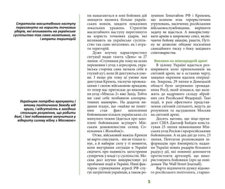 5
пи намагаються в зоні бойових дій
знищити якомога більше україн-
ських вояків, завдати показових
локальних уражень. Стратегію
масштабного наступу переглянуто
на користь точкових ударів, які
впливають на українське суспіль-
ство так само негативно, як і втра-
ти територій.
Дуже влучну характеристику
ситуації надає газета «День» за 27
липня: «Ступивши рік тому на шлях
перемовин і угод з агресором, укра-
їнська сторона сама загнала себе в
глухий кут, коли їй диктуються умо-
ви. І якщо рік тому ці умови нам
диктував Кремль, тиснучи провока-
ціями і своєю військовою армадою,
то тепер нас притискає до виконан-
ня угод «Мінськ-2» вже Захід. Тобто
ми самі себе позбавили альтерна-
тивних маневрів». На додаток ви-
дання згадує, що «майже не поміт-
ним став факт захоплення
бойовиками кількох українських сіл
минулого тижня (йдеться про захо-
плені бойовиками всупереч Мін-
ським домовленостям селищ Со-
кільники і Жолобок)».
Отже, військовий важіль Кремля
не варто списувати, - він не тільки іс-
нує, а й набирає силу у ті моменти,
коли внутрішня ситуація в Україні
свідчить про наявність загострення
суперечок у владі і у суспільстві. Мо-
сква досі влучно використовує усі
проблемні події в Україні. Нині фак-
тором стримування агресії РФ слу-
гує патріотизм українців, а також ро-
зуміння Генштабом РФ і Кремлем,
що шляхом атак терористичних
угруповань, насичених російськими
військовослужбовцями, вирішити
задачу не вдасться. А використову-
вати армію в широкому сенсі, вклю-
чаючи бойову авіацію, ракети, Путі-
ну не дозволяє обіцяне посилення
санкційного тиску з боку західного
співтовариства.
Виклики на міжнародній арені
В цілому Україні вдається роз-
ширювати коло прихильників на
світовій арені, не в останню чергу,
завдяки окремим вдалим операці-
ям. Зокрема, 29 липня в Донецькій
області було затримано громадя-
нина Росії, який зізнався, що нале-
жить до кадрового складу зброй-
них сил Російської Федерації. Такі
події, в разі ефектного представ-
лення світовій спільноті, ведуть до
розуміння та засудження Москви
на світовій арені.
Досить вагомо, що віце-прези-
дент США Джозеф Байден конста-
тував 25 липня невиконання Мін-
ських угод Росією і проросійськими
бойовиками. А за два дні до того, 23
липня, Пентагон розповсюдив ін-
формацію про ймовірність надан-
ня Україні нових радарів більшого
радіусу дії, які повинні допомогти
протистояти артилерії, що вико-
ристовують бойовики (про це пові-
домив The Wall Street Journall).
Варто відзначити думку відомо-
го російського політолога, старшо-
Стратегію масштабного наступу
переглянуто на користь точкових
ударів, які впливають на українське
суспільство так само негативно, як
і втрати територій
Українцям потрібно врахувати і
втому політичного Заходу від
кризи, і відсутність в західних
столицях розуміння, що робити
далі, і їхні побоювання залучитися у
відкриту силову війну з Москвою»
 