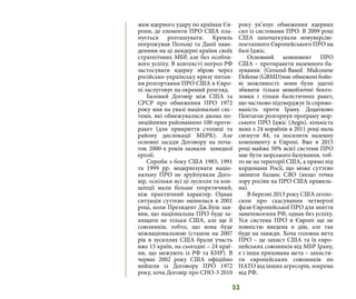 53
жем ядерного удару по країнам Єв-
ропи, де елементи ПРО США пла-
нується розташувати. Кремль
погрожував Польщі та Данії наве-
денням на ці неядерні країни своїх
стратегічних МБР, але без особли-
вого успіху. В контексті погроз РФ
застосувати ядерну зброю через
російсько-українську кризу питан-
ня розгортання ПРО США в Євро-
пі заслуговує на окремий розгляд.
Базовий Договір між США та
СРСР про обмеження ПРО 1972
року мав на увазі національні сис-
теми, які обмежувалися двома по-
зиційними районамипо 100 проти-
ракет (для прикриття столиці та
району дислокації МБРК). Але
основні засади Договору на поча-
ток 2000-х років зазнали швидкої
ерозії.
Спроби з боку США 1983, 1991
та 1999 рр. модернізувати націо-
нальну ПРО не зруйнували Дого-
вір, оскільки всі ці зусилля та кон-
цепції мали більше теоретичний,
ніж практичний характер. Однак
ситуація суттєво змінилася в 2001
році, коли Президент Дж.Буш зая-
вив, що національна ПРО буде за-
хищати не тільки США, але ще її
союзників, тобто, що вона буде
міжнаціональною (станом на 2007
рік в зусиллях США брали участь
вже 15 країн, на сьогодні – 24 краї-
ни, що межують із РФ та КНР). В
червні 2002 року США офіційно
вийшли із Договору ПРО 1972
року, хоча Договір про СНО-3 2010
року ув’язує обмеження ядерних
сил із системами ПРО. В 2009 році
США започаткували новуверсію-
поетапного Європейського ПРО на
базі Іджіс.
Основний компонент ПРО
США – протиракети наземного ба-
зування (Ground-Based Midcourse
Defense (GBMD)має обмежені бойо-
ві можливості: вони були здатні
збивати тільки моноблочні боєго-
ловки і тільки балістичних ракет,
що частково підтверджує їх спрямо-
ваність проти Ірану. Додатково
Пентагон розгорнув програму мор-
ського ПРО Іджіс (Aegis), кількість
яких з 24 кораблів в 2011 році мала
сягнути 84, та посилити наземну
компоненту в Європі. Вже в 2015
році майже 50% всієї системи ПРО
має бути морського базування, тоб-
то не на території США, а прямо під
кордонами Росії, що може суттєво
змінити баланс СЯО (якщо точка
зору росіян на ПРО США правиль-
на).
В березні 2013 року США оголо-
сили про скасування четвертої
фази Європейської ПРО для зняття
занепокоєння РФ, однак без успіху.
Уся система ПРО в Європі ще не
повністю введена в дію, але так
буде на завжди. Хоча головна мета
ПРО – це захист США та їх євро-
пейських союзників від МБР Ірану,
є і інша прихована мета – захисти-
ти європейських союзників по
НАТО від інших агресорів, зокрема
від РФ.
 