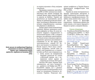68
ти втрати підтимки з боку західних
союзників.
Провідним напрямом протибор-
ства РФ та США залишається еконо-
міка.Росія вже значно потерпає від
санкцій Заходу через анексію Криму
та агресію на Донбасі. Україна має
долучитися до економічних зусиль
Заходу по руйнації російської еконо-
міки, посилювати обмеження еконо-
мічного співробітництва з окупова-
ним Кримом та Донбасом.
Попри наростання економічних
проблем, Кремль проводити необ-
хідні реформи не буде, бо вони не-
минуче підірвуть економічний та
політичний баланс в РФ і створять
ризики послаблення діючогорежи-
му. Реалістично очікувати коротко-
термінове кризисне регулювання у
сподіванні та не, що криза сама
«розсмокчеться», санкції ЄС бу-
дуть пом’якшені та відмінені, і що
Китай надасть Росії якусь еконо-
мічну підтримку, світові ціни на
нафту самі підвищяться, а ставлен-
ня світу до Росії саме покращиться.
•	 Успіх зусиль по модернізації
Україниє рецептом не тільки
стабілізації країни, але і по-
вернення нашої країни до
кордонів на початок 2014 року.
Тактика РФ щодо України буде
змінюватися, але мета залишить-
ся – зробити з неї буфер між РФ та
ЄСНАТО. Однак тут є ризики:
нейтральнийпозаблоковийстатус
може не підтримати більшість на-
селення України. Подальші вну-
трішні конфлікти в Україні будуть
провокувати конфронтацію між
РФ та США.
Україна не може інтегруватися у
Західну цивілізацію виключно в
сфері зовнішньої політикибез вну-
трішнього переформатування. По-
трібна зміна цінностей у еліти, змі-
на якості влади, її філософії
управління – будування країни для
своїх онуків, а не ховати вкрадені з
бюджету гроші у західних банках.
Список літератури:
1.	 DoesRussiaThinkTheirNewNucl
earWeaponsCouldWin A War?
11/20/2014 Forbes.com http://
w w w. f o r b e s . c o m / s i t e s /
jamesconca/2014/11/20/could-
russias-new-nuclear-weapons-
win-world-war-iii/
2.	 New START TreatyCount:
RussiaDipsBelow US Again,
Hans M. Kristensen,http://fas.
org/blogs/security/2015/04/
newstart2015/
3.	 New START TurnsFour,
StevenPifer  |  February 2,
2015http://www.brookings.edu/
b l o g s / u p - f r o n t /
posts/2015/02/02-new-start-
nuclear-weapons-treaty-four-
years-pifer
4.	 NonstrategicNuclearWeapons,
Amy F. Woolf, Specialistin
Nuclear Weapons Policy,
Congressional ResearchService,
https://fas.org/sgp/crs/nuke/
RL32572.pdfFebruary 23, 2015
Успіх зусиль по модернізації Україниє
рецептом не тільки стабілізації
країни, але і повернення нашої
країни до кордонів на початок 2014
року
 