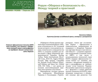 ВИКЛИКИ і РИЗИКИ / 1 березня 2016
10
18 февраля в Киеве прошел пер-
вый инвестиционный форум «Обо-
рона и безопасность-16», основной
целью которого стало развитие во-
енно-технического сотрудничества
(ВТС) и создание условий для ин-
вестиций в сфере оборонной про-
мышленности Украины. Boeing,
Airbus, Thales International, Micro-
soft Corp., PCO SA, Sagem Defense
Securite, Elbit Systems, Caterpillar
Inc, Renault Trucks Defense, Honey-
well Defense and Space Int., Orbital
ATK, STC Delta, — вот далеко не
полный, многообещающий пере-
чень иностранных участников.
Мероприятие, которое прошло
под патронатом Минобороны
Украины и Госконцерна «Укробо-
ронпром», имело две составляю-
щие. Первая — официальная и
символическая, направленная на
поддержку и ободрение Украины
как партнера Запада в чувствитель-
ной области — создания современ-
ных вооружений и военной техни-
ки (ВВТ), в том числе, с
использованием технологий стран
НАТО. Главные официальные по-
сылки НАТО тут линейны, они
связаны с ободрением воющей на-
ции и расшифровки не требуют:
Альянс готов помогать Украине.
Неслучайно практически синхрон-
но с форумом в стране работали
группы специалистов НАТО, опре-
деляющие конкретику в обещан-
ной помощи при развитии Сил
Форум «Оборона и безопасность-16».
Между теорией и практикой
У дзеркалі
експертноі
думки
Валентин Бадрак,
директор Центра исследований армии, конверсии и разоружения
Главные официальные посылки НАТО
тут линейны, они связаны с ободре-
нием воющей нации и расшифровки
не требуют: Альянс готов помо-
гать Украине
 