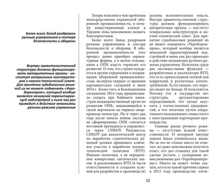 13
Теперь поясним в чем проблемы
непосредственно украинской обо-
ронной промышленности, и поче-
му инвестиционный климат в
Украине пока невозможно назвать
благоприятным.
Более всего Запад раздражен
ручным управлением в секторе
безопасности и обороны. В обо-
ронной промышленности этот
процесс давно приобрел карика-
турные формы, а в целом отноше-
нием к ОПК власть тормозит его
развитие. О том, что страна нужда-
ется в органе управления и коорди-
нации оборонной промышленно-
стью, эксперты твердят со времени
парламентских слушаний в июле
2014 г. Более того, и Коалиционное
соглашение 2014 года предписыва-
ло создать при Кабинете мини-
стров межведомственный орган по
развитию ОПК, замыкающийся в
своей вертикали на первого вице-
премьер-министра. Но и через два
года после начала войны система
не сформирована, ОПК считается
вотчиной президента и управляет-
ся через СНБОУ. Разумеется,
СНБОУ как аналитический центр
по выработке стратегических ре-
шений должен принимать ключе-
вое участие в выработке военно-
технической политики (ВТП).
Именно политики, а не определе-
ния конкретных тактических ша-
гов. А реализовывать ВТП (в части
ответственности и создания усло-
вий для разработок и производств)
должна исполнительная власть.
Внутри правительственной струк-
туры должны функционировать
авторитетные органы — институт
генеральных конструкторов и на-
учно-технический совет. Для при-
нятия судьбоносных решений их
не может подменять «Укроборон-
пром», который вообще является
ненужной паразитирующей над-
стройкой и ныне как раз приводит
в действие механизмы ручного ре-
жима управления. Исполняя сразу
две несовместимые функции —
разработчика и реализатора ВТП,
что есть превосходной почвой для
коррупции и различных злоупо-
треблений. Естественно, это хоро-
шо видят на Западе. И пользуются.
Потому что в государстве нет
структуры, аргументировано
определяющей, что лучше заку-
пить у отечественных предприя-
тий, а что логичнее путем опера-
тивного налаживания совместного
с иностранными партнерами про-
изводства.
Главные риски ручного режи-
ма  — отсутствие всякой ответ-
ственности. О позорной закупке
машин Saxon упоминалось выше.
Но за это не только никто не отве-
тил, но даже невозможно получить
ответ, кто дал отмашку для такой
сделки (кстати, с солидными ко-
миссионными для «Укроборонпро-
ма»). Никто не может точно ска-
зать, кто и по какой причине сорвал
в 2015 году производство отече-
Более всего Запад раздражен
ручным управлением в секторе
безопасности и обороны
Внутри правительственной
структуры должны функциониро-
вать авторитетные органы - ин-
ститут генеральных конструкто-
ров и научно-технический совет.
Для принятия судьбоносных реше-
ний их не может подменять «Укро-
боронпром», который вообще
является ненужной паразитирую-
щей надстройкой и ныне как раз
приводит в действие механизмы
ручного режима управления
 