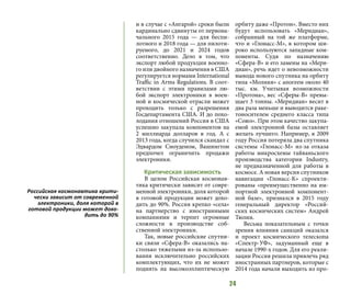 24
и в случае с «Ангарой» сроки были
кардинально сдвинуты от первона-
чального 2015 года — для беспи-
лотного и 2018 года — для пилоти-
руемого, до 2021 и 2024 годов
соответственно. Дело в том, что
экспорт любой продукции военно-
го или двойного назначения в США
регулируется нормами International
Traffic in Arms Regulations. В соот-
ветствии с этими правилами лю-
бой экспорт электроники в воен-
ной и космической отрасли может
проходить только с разрешения
Госдепартамента США. И до похо-
лодания отношений Россия в США
успешно закупала компонентов на
2 миллиарда долларов в год. А с
2013 года, когда случился скандал с
Эдвардом Сноуденом, Вашингтон
предпочел ограничить продажи
электроники.
Критическая зависимость
В целом Российская космонав-
тика критически зависит от совре-
менной электроники, доля которой
в готовой продукции может дохо-
дить до 90%. Россия крепко «села»
на партнерство с иностранными
компаниями и терпит огромные
сложности в производстве соб-
ственной электроники.
Так, новые российские спутни-
ки связи «Сфера-В» оказались на-
столько тяжелыми из-за использо-
вания исключительно российских
комплектующих, что их не может
поднять на высокоэллиптическую
орбиту даже «Протон». Вместо них
будут использовать «Меридиан»,
собранный на той же платформе,
что и «Глонасс-М», в котором ши-
роко используются западные ком-
поненты. Судя по назначению
«Сфера-В» и его замены на «Мери-
диан», речь идет о невозможности
вывода нового спутника на орбиту
типа «Молния» с апогеем около 40
тыс. км. Учитывая возможности
«Протона», вес «Сферы-В» превы-
шает 3 тонны. «Меридиан» весит в
два раза меньше и выводится раке-
тоносителем среднего класса типа
«Союз». При этом качество закупа-
емой электронной базы оставляет
желать лучшего. Например, в 2009
году Россия потеряла два спутника
системы «Глонасс-М» из-за отказа
работы микросхемы тайваньского
производства категории Industry,
не предназначенной для работы в
космосе. А новая версия спутников
навигации «Глонасс-К» спроекти-
рованы «преимущественно на им-
портной электронной компонент-
ной базе», признался в 2015 году
генеральный директор «Россий-
ских космических систем» Андрей
Тюлин.
Весьма показательным с точки
зрения влияния санкций оказался
и проект космического телескопа
«Спектр-УФ», задуманный еще в
начале 1990-х годов. Для его реали-
зации Россия решила привлечь ряд
иностранных партнеров, которые с
2014 года начали выходить из про-
Российская космонавтика крити-
чески зависит от современной
электроники, доля которой в
готовой продукции может дохо-
дить до 90%
 
