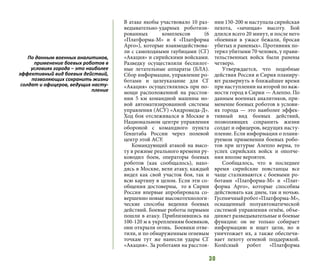 30
В атаке якобы участвовало 10 раз-
ведывательно-ударных роботизи-
рованных комплексов (6
«Платформа-М» и 4 «Платформа
Арго»), которые взаимодействова-
ли с самоходными гаубицами (СГ)
«Акация» и сирийскими войсками.
Разведку осуществляли беспилот-
ные летательные аппараты (БЛА).
Сбор информации, управление ро-
ботами и целеуказание для СГ
«Акация» осуществлялись при по-
мощи расположенной на расстоя-
нии 5 км командной машины но-
вой автоматизированной системы
управления (АСУ) «Андромеда-Д».
Ход боя отслеживался в Москве в
Национальном центре управления
обороной с командного пункта
Генштаба России через полевой
центр этой АСУ.
Командующий атакой на высо-
ту в режиме реального времени ру-
ководил боем, операторы боевых
роботов (как сообщалось), нахо-
дясь в Москве, вели атаку, каждый
видел как свой участок боя, так и
всю картину в целом. Если эти со-
общения достоверны, то в Сирии
Россия впервые апробировала со-
вершенно новые высокотехнологи-
ческие способы ведения боевых
действий. Боевые роботы первыми
пошли в атаку. Приблизившись на
100-120 м к укреплениям боевиков,
они открыли огонь. Боевики отве-
тили, и по обнаруженным огневым
точкам тут же нанесли удары СГ
«Акация». За роботами на расстоя-
нии 150-200 м наступала сирийская
пехота, «зачищая» высоту. Бой
длился всего 20 минут, и после него
«боевики в ужасе бежали, бросая
убитых и раненых». Противник по-
терял убитыми 70 человек, у прави-
тельственных войск были ранены
четверо.
Утверждается, что подобные
действия Россия и Сирия планиру-
ют развернуть в ближайшее время
при наступлении на второй по важ-
ности город в Сирии — Алеппо. По
данным военных аналитиков, при-
менение боевых роботов в услови-
ях города — это наиболее эффек-
тивный вид боевых действий,
позволяющих сохранить жизни
солдат и офицеров, ведущих насту-
пление. Если информация о плани-
руемом применении боевых робо-
тов при штурме Алеппо верна, то
успех сирийских войск и ополче-
ния вполне вероятен.
Сообщалось, что в последнее
время сирийские повстанцы все
чаще сталкиваются с боевыми ро-
ботами «Платформа-М» и «Плат-
форма Арго», которые способны
действовать как днем, так и ночью.
Гусеничныйробот«Платформа-М»,
оснащенный полуавтоматической
системой управления огнём, объе-
диняет разведывательные и боевые
функции: он не только собирает
информацию и ищет цели, но и
уничтожает их, а также обеспечи-
вает пехоту огневой поддержкой.
Колёсный робот «Платформа
По данным военных аналитиков,
применение боевых роботов в
условиях города – это наиболее
эффективный вид боевых действий,
позволяющих сохранить жизни
солдат и офицеров, ведущих насту-
пление
 