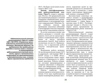 39
2015». Он будет готов начать испы-
тания в 2016 г [13].
Боевой многофункциональ-
ный робототехнический ком-
плекс «Уран-9» создан в корпора-
ции «Ростех». Он предназначен для
дистанционной разведки и огневой
поддержки общевойсковых, разве-
дывательных и антитеррористиче-
ских подразделений. Комплекс бу-
дет особенно полезен при
проведении локальных войсковых
и антитеррористических операций,
в том числе, в населенных пунктах.
В состав комплекса входят два
робота разведки и огневой под-
держки, тягач для их транспорти-
ровки и подвижный пункт управ-
ления на шасси грузового
автомобиля КамАЗ. База робота
гусеничная, его вес 8 т. Предпола-
гается, что в перспективе робот
получит электрическую транс-
миссию.
Вооружение робота включает
30-мм автоматическую пушку 2А72
и спаренный с ней пулемет ПКТ, 4
ПТУР «Атака» и 4 ПЗРК «Игла».
Состав вооружения может варьи-
роваться в зависимости от требо-
ваний заказчика. Роботы оснаще-
ны системой предупреждения о
лазерном облучении и оборудова-
нием для обнаружения, распозна-
вания и сопровождения целей.
Роботы семейства «Уран»
успешно прошли испытания на по-
лигоне. В их ходе отрабатывались
задачи инженерной разведки мест-
ности, поражения целей на пре-
дельной дальности из автоматиче-
ских пушек и пулеметов, а также
задачи уничтожения бронетанко-
вой техники с помощью ПТУР.
Достоинствами комплекса яв-
ляются сильное и разнообразное
вооружение (пушка, ПТРК, ПЗРК),
недостатками — слабая броня и
высокая цена. В 2016 г Рособоро-
нэкспорт (входит в «Ростех») пла-
нирует начать продвижение на
международный рынок комплекса
«Уран-9» [14].
Робототехнический комплекс
разминирования «Уран-6» создан
ОАО «766 УПТК» (Управление про-
изводственно-технологической
комплектации, Московская об-
ласть). Он предназначен для проде-
лывания проходов в минных полях
и сплошного разминирования ур-
банизированных участков местно-
сти, горных и мелколесистых тер-
риторий от противотанковых и
противопехотных мин, а также
других взрывоопасных предметов.
Робот-сапер представляет со-
бой гусеничный самоходный ради-
оуправляемый минный трал. В за-
висимости от задач, которые
ставятся перед комплексом, на него
может быть установлено до 5 раз-
личных тралов, а также бульдозер-
ных отвалов. Оператор может
управлять комплексом дистанци-
онно, на удалении до 1 км (на
устройстве имеется 4 видеокамеры,
которые обеспечивают круговой
Робототехнический комплекс
разминирования «Уран-6» создан
ОАО «766 УПТК» (Управление произ-
водственно-технологической комп-
лектации, Московская область). Он
предназначен для проделывания
проходов в минных полях и сплошно-
го разминирования
урбанизированных участков мест-
ности, горных и мелколесистых
территорий от противотанковых
и противопехотных мин, а также
других взрывоопасных предметов
 