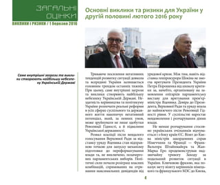 ВИКЛИКИ і РИЗИКИ / 1 березня 2016
4
Триваюче посилення негативних
тенденцій розвитку ситуації довкола
та всередині України залишається
головним трендом останніх тижнів.
При цьому, саме внутрішні загрози
та виклики створюють найбільшу
небезпеку Українській Державі. Не-
здатність керівництва та політикуму
України розпочати реальні реформи
в усіх сферах суспільного та держав-
ного життя накопичує негативний
потенціал, який, за певних умов,
може зруйнувати не лише здобутки
Революції Гідності, а й підвалини
Української державності.
Розвал коаліції після невдалого
голосування Верховної Ради за від-
ставку уряду Яценюка став відправ-
ною точкою для запуску механізму
підготовки до переформатування
влади та, не виключено, позачерго-
вих парламентських виборів. Полі-
тичні сили почали розіграш власних
комбінацій, спрямованих на отри-
мання максимальних дивідендів від
урядової кризи. Між тим, навіть від-
ставка генпрокурора Шокіна не змо-
гла врятувати Президента України
Петра Порошенка від шквалу крити-
ки за, начебто, організовану на за-
мовлення олігархів парламентську
виставу для врятування прем‘єр-
міністра Яценюка. Довіра до Прези-
дента, Верховної Ради та уряду впала
до найнижчого після Революції Гід-
ності рівня. У суспільстві наростає
невдоволення і розчарування діями
влади.
Не менше розчарування стосов-
но українських очільників відчува-
ється і з боку країн ЄС. Візит до Киє-
ва міністрів закордонних справ
Німеччини та Франції — Франк-
Вальтера Штайнмайєра та Жан-
Марка Еро продемонстрував над-
звичайну тривогу Заходу за
подальший розвиток ситуації в
України. Ключовою фразою, яка по-
казує мету візиту керівників німець-
кого та французького МЗС до Києва,
Загальні
оцінки
Основні виклики та ризики для України у
другій половині лютого 2016 року
Саме внутрішні загрози та викли-
ки створюють найбільшу небезпе-
ку Українській Державі
 