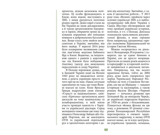 60
проектах, цілком незалежна полі-
тично. Ці особи функціонують в
Києві, вони відомі, виступають в
ЗМІ, з ними рахуються політики
різних партій. Деякі євреї стали на
бік України не лише декларативно,
а й також організовуючи підтрим-
ку в Ізраїлі, збираючи гроші на лі-
кування поранених або поїхавши
воювати в добровольчих батальйо-
нах. Якщо хтось хоче знайти анти-
семітизм в Україні, звичайно, він
його знайде. У вересні 2014 року
було осквернено малюнками свас-
тик пам’ятник жертвам Бабиного
Яру в Києві. Водночас, за ініціати-
вою одного з равінів у короткий
час під Києвом було побудовано
Анатівку (центр для вимушених
переселенців зі сходу України).
В Польщі переважає думка, що
в Західній Україні події на Волині
1943 року не вважаються злочи-
ном, а решта українців просто ні-
чого про це не знає. Однак ситуація
однозначно не така, що теми Воли-
ні взагалі не існує. Коли Ярослав
Грицак надрукував свою книжку
«Страсті за націоналізмом», київ-
ська «Критика» організувала довгу
дискусію на тему націоналізму та
колабораціонізму, в якій взяли
участь провідні панелісти з Украї-
ни та української діаспори. Серед
молодшого покоління цю тему під-
німають Олександр Зайцев або Ан-
дрій Портнов, які не аналізують
ОУН та український підпільний
рух в ідеологічних категоріях і да-
лекі від апологізму. Звичайно, є та-
кож й ідеологічні роботи... У 2013
році тема «Волині» пройшла через
основні українські ЗМІ, а в найпо-
пулярнішому talk-show України у
Савіка Шустера обговорювали цю
тему провідні українські історики,
політики, в т.ч. з Польщі. Декілька
телеканалів транслювали докумен-
тальні фільми, в яких героями
були, наприклад, уродженець «кре-
сів» полковник Хермашевський чи
історик Гжегож Мотика.
Можна зосередитись на діяль-
ності Володимира В’ятровича і го-
ворити, що це єдине бачення в
Україні, але це просто неправда.
Протягом останніх років акценти в
історіографії та історичній політи-
ці змінюються в декількох питан-
нях. Наприклад, під час всього
правління Кучми, тобто до 2004
року, дуже мало говорилося про
період Української Народної Рес-
публіки на чолі з Симоном Петлю-
рою, але ще до Майдану — завдяки
історикам та пасіонаріям, а також
роману Василя Шкляра «Чорний
ворон» — почались розмови про
Холодний Яр, це неподалік Черкас,
де українські підрозділи боролись
до 1920-их років з більшовиками.
Планується зйомка фільму на цю
тему, а роковини 95 річниці ство-
рення Холодноярської Республіки
перетворились в елемент націо-
нального нарративу, в якому ОУН
взагалі немає, за те існує централь-
но-українська традиція, козацька,
 