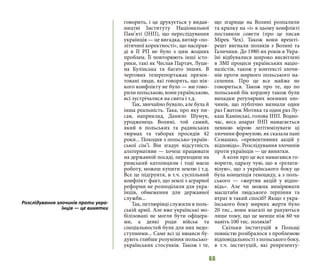 66
говорить, і це друкується у видав-
ництві Інституту Національної
Пам’яті (ІНП), що переслідування
українців — це вигадка, витвір «по-
літичної коректності», що насправ-
ді в ІІ РП не було з цим жодних
проблем. Її повторюють інші істо-
рики, такі як Чеслав Партач, Луци-
на Кулінська та багато інших. В
чергових телерепортажах презен-
товані люди, які говорять, що нія-
кого конфлікту не було — ми гово-
рили польською, вони українською,
всі зустрічалися на свята і т.д.
Так, звичайно бувало, але була й
інша реальність. Така, про яку пи-
сав, наприклад, Данило Шумук,
уродженець Волині, той самий,
який в польських та радянських
тюрмах та таборах просидів 42
роки... Походив з польсько-україн-
ської сім’ї. Він згадує відсутність
альтернативи — хочеш працювати
на державній посаді, переходиш на
римський католицизм і тоді маєш
роботу, можеш купити землю і т.д.
Все це підґрунтя, в т.ч. суспільний
конфлікт: факт, що землі з аграрної
реформи не розподіляли для укра-
їнців, обмеження для державної
служби...
Так, петлюрівці служили в поль-
ській армії. Але вже українські мо-
білізовані не могли бути офіцера-
ми, а деякі роди військ та
спеціальностей були для них недо-
ступними... Саме всі ці нюанси бу-
дують глибше розуміння польсько-
українських стосунків. Також і те,
що згарище на Волині розпалили
та крапку на «і» в цьому конфлікті
поставили совєти (про це писав
Мірек Чех). Також вони врешті-
решт вигнали поляків з Волині та
Галичини. До 1980-их років в Укра-
їні відбувалися широко висвітлені
в ЗМІ процеси українських націо-
налістів, також у контексті злочи-
нів проти мирного польського на-
селення. Про це все майже не
говориться. Також про те, що по
польський бік кордону також були
випадки регулярних воєнних зло-
чинів, що публічно визнали один
раз Гжегож Мотика та один раз Лу-
каш Камінські, голова ІНП. Водно-
час, весь апарат ІНП намагається
певною мірою легітимізувати ці
злочини формулою, як сказала пані
Сємашко, «превентивних акцій у
відповідь». Розслідування злочинів
проти українців — це винятки.
А коли про це все намагаюся го-
ворити, одразу чую, що я «релати-
візую», що з українського боку це
була концепція геноциду, а з поль-
ського — «жертви акцій у відпо-
відь». Але чи можна вимірювати
масштаби людського терпіння та
втрат в такий спосіб? Якщо з укра-
їнського боку мирних жертв було
20 тис., вони взагалі не рахуються
лише тому, що це менше ніж 60 чи
навіть 100 тис. поляків?
Скільки інституцій в Польщі
повністю розібралося з проблемою
відповідальності з польського боку,
в т.ч. інституцій, які репрезенту-
Розслідування злочинів проти укра-
їнців — це винятки
 