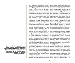 67
ють державу? Звичайно, «Карта»
опублікувала Egzekutora Дембсько-
го в Піскоровіцах, де націоналіс-
тичне підпілля вбило місцевих
українців, в школі висить пам’ятна
дошка, а на місцевому цвинтарі по-
будовано капличку. І це елемент єв-
ропейських масштабів: люди звід-
там не бояться конфронтації. Всі,
які загинули, були місцевими:
хтось з української, хтось з поль-
ської сім’ї. Але вже декілька кіло-
метрів далі домінує «кресовий» на-
рратив — лозунги «Волинь»,
«геноцид» спадають в усіх можли-
вих формах. За те немає місця для
пам’яті також реальних, але укра-
їнських жертв з територій над Ся-
ном: жертв Польського Народного
Війська чи польського підпілля. Те
саме в Бєщадах та на Люблінщині.
Декілька місяців тому мала міс-
це хвиля осквернень українських
пам’ятників на польсько-україн-
ському прикордонні, в Монастирі,
в Грушовичах чи Радружі. Зняті на
камеру фільми хуліганів дуже
швидко розповсюджував потім те-
леканал донбаських сепаратистів,
як приклад правильного спротиву
європейців проти бандерівського
фашизму. Є ряд ознак, що ці «спон-
танні дії» були провокацією росій-
ських спецслужб. З іншого боку ко-
ментатори «кресових» осередків
підкреслювали, що ці пам’ятники
були нелегальними.
Кожен з цих пам’ятників має
власну специфіку. У випадку Грушо-
вичів влада казала, що пам’ятник
мав лише «символьне» значення, але
в його ініціаторів були документи,
тобто підтверджені нотаріусом зі-
знання свідка, що саме в цьому місці
поховані вояки УПА. Оскільки в
християнській традиції кожен заслу-
говує на поховання, вшанування
мало підстави, хоча можна спереча-
тися, який характер воно повинно
мати, яким там повинен бути надпис
і т.п. У випадку Монастиря це було
легально підтверджено, хоча і після
різних пертурбацій, визначення міс-
ця поховання упівців та мирних
мешканців села, які загинули під час
його пацифікації НКВС. В свою чер-
гу, пам’ятник в Радружі офіційно є
нелегальним «символічним
пам’ятником», але українці, вивезені
з цього села в СРСР і які його побу-
дували, стверджують, що там справ-
ді поховані люди. Також є символічні
пам’ятні знаки, де мешканці даного
села зібрали інформацію про всіх за-
гиблих — як тих, яких знайдено, так і
тих, які пропали без вісті (напри-
клад, у випадку села Молодич непо-
далік Ярослава).
У 2015 році ми мали справу з
хвилею руйнувань цих пам’ятників
виключно в одному ключі — фарбу-
вання на них біло-червоних кольо-
рів, знаків Підпільної Польщі, вста-
новлення дошки з лайкою, як це
мало місце в Радружі або повне руй-
нування, як наприклад, у Вербиці. А
до цього всього ці акції знімались на
відео, а фільми розміщувались на
Для «народного мера» Донецька,
пана Губарєва, раптом важливим
стає пам’ятник в далеких польських
Грушовичах, який, до речі, місцевим
не заважав. Це дає вагомий привід
замислитись, кому це все вигідне і
хто за цим стоїть…
 