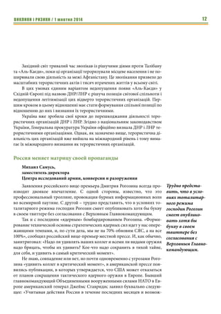 ВИКЛИКИ і РИЗИКИ / 1 жовтня 2014 10 
до будь-яких кардинальних та рішучих дій. Навіть та його частина, яка під- 
тримувала так звані ДНР і ЛНР, не бажала виходити за рамки «моральної 
підтримки». Тому лідерам так званих ДНР/ЛНР не залишалось нічого ін- 
шого, аніж вдаватися до методів дій терористів: примус, залякування, шан- 
таж, вбивства, провокації. 
Практичні приклади застосування терористичних дій наводяться у 
щомісячних доповідях по Україні Комітету ООН з прав людини. Зокрема, 
надаються наступні оцінки діям ДНР/ЛНР на контрольованих ними тери- 
торіях: 
«Озброєні групи фізично захоплюють ключові громадські та адміні- 
стративні будівлі в Донецькій та Луганській областях і оголосили свою «не- 
залежність» (створення ДНР та ЛНР – примітка авт.). Однак, ці озброєні 
групи не беруть на себе жодних управлінських зобов’язань. Крім того, по- 
ширюється атмосфера страху та залякування, особливо після викрадення 
та вбивств депутатів міських рад та співробітників громадських служб, що 
змушує багатьох представників органів місцевого самоуправління не ви- 
ходити на роботу.» 
«В Донецькій та Луганській областях поширюється страх, збільшуєть- 
ся кількість випадків залякування та нападів з боку озброєних груп, які 
спрямовуються проти пересічних людей, які підтримують єдність України 
або відкрито заявляють про неприйняття будь-якої з двох самопроголоше- 
них республік.» 
«Окрім участі у веденні бойових дій (з урядовими військами України), 
озброєні групи продовжували скоювати вбивства, викрадення, фізичні та 
психологічні тортури, жорстоке поводження та інші серйозні порушення 
прав людини і порушення норм міжнародного гуманітарного права. Зали- 
шається невідомою кількість осіб, які утримуються озброєними групами, 
за наявними оцінками станом на 17 серпня ц.р. їх кількість становить 468 
осіб: деякі з них були звільнені українськими військами після відновлення 
контролю над звільненими містами; інших звільняли внаслідок перегово- 
рів, в тому числі в обмін на затриманих, викупи та інше.» 
До цих офіційних фіксацій фактів відверто терористичної діяльності 
слід також додати катастрофу, від якої здригнувся увесь світ – збиття під- 
контрольними Кремлю терористами ДНР малазійського літака «Боїнг-777» 
17 липня ц.р., яка забрала 298 життів ні в чому не винних людей. Ця траге- 
дія стала новим «9-м вересням», яка винесла терористичну діяльність ДНР 
і ЛНР у міжнародну площину та вимагає, щоб терористи були названі те- 
рористами. 
В цілому, в так званих ДНР і ЛНР немає ані бажання ані можливості 
діяти іншим чином. Єдиним дієвим способом збереження контролю над 
територіями в умовах повного руйнування інфраструктури регіону внаслі- 
док розкрадання і вивезення в Росію основних підприємств, систематич- 
Практичні при- 
клади застосуван- 
ня терористичних 
дій наводяться у 
щомісячних допо- 
відях по Україні 
Комітету ООН з 
прав людини. 
 