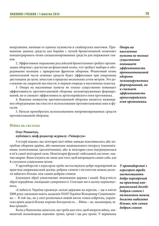 ВИКЛИКИ і РИЗИКИ / 1 жовтня 2014 17 
но ожидать в городе, где есть условия для ведения огня на дистанциях в 
десятки метров. Для реализации данной возможности пулеметчики 
должны иметь при себе хотя бы 1 ленту на 100 патронов с БЗ пулями (для 
быстрой идентификации и применения имеет смысл укладывать ее в ко- 
робку с маркировкой из черной или красной изоленты). Тоже относится и 
к стрелкам из СВД, которым также необходимо иметь несколько магазинов 
с патронами с БЗ пулями. 
Общим фактором эффективного использования против легкой броне- 
техники противника пулеметов и автоматических пушек является ведение 
флангового или косоприцельного огня. Это возможно при организации за- 
сад на колонны противника или специфическим построением обороны, 
когда фронт обороняющихся подразделений прикрыт масками местности 
и инженерными заграждениями, что особенно легко организовать в 
населенных пунктах. При попытке же обойти позиции наших сил проти- 
вник и попадает под фланговый огонь. Попытка же атаковать фронт дан- 
ной оборонительной позиции потребует действия пехоты противника в 
пешем строю без поддержки своей бронетехники (чем она лишается своего 
важного преимущества перед легковооруженными формированиями 
украинских силовых структур) или сама бронетехника вынуждена под- 
ставлять себя под огонь массовых противотанковых средств: РПГ и СПГ, а 
также действовать под угрозой поражения противотанковыми минами, 
включая противобортовые. 
Тонкая броня легкой бронетехники (особенно третьей группы) делает 
ее крайне уязвимой к артиллерийскому огню, начиная от 120-мм миноме- 
тов. Последние являются довольно эффективным «противотанковым» 
средством против легкой бронетехники, до БМП-3 включительно, что под- 
твердили боевые действия в Грозном зимой 1995г., когда несколько единиц 
этих БМП было уничтожено и повреждено минометным огнем. Даже тан- 
ки могут получить повреждения от огня 120-мм минометов, существенно 
влияющие на их эффективность. 
Особенно эффективны 120-мм минометы в городе, где есть возмож- 
ность разместить позиции минометов относительно близко к противнику, 
что позитивно сказывается как на кучности минометов, так и режиме огня. 
При этом крутая траектория минометов позволяет поражать бронетехни- 
ку противника даже во дворах многоэтажной застройки. Кроме того, 
высокая кучность позволяет 120-мм минометам эффективно поражать 
легкую бронетехнику противника на улицах города или надежно 
перекрывать их заградительным огнем малым количеством минометов. 
Таким образом, 120-мм минометы являются важным элементом 
борьбы с легкой бронетехникой противника, особенно в городе. 
Говоря о современных танках Российской армии, стоит отметить их 
относительно высокий уровень защиты в лобовой проекции, что не позво- 
Стрелкам из СВД, 
которым также 
необходимо иметь 
несколько магази- 
нов с патронами с 
БЗ пулями. 
Эффективного 
использования 
против легкой 
бронетехники 
противника пуле- 
метов и автома- 
тических пушек 
является ведение 
флангового или 
косоприцельного 
огня. 
Таким образом, 
120-мм минометы 
являются важным 
элементом борьбы 
с легкой бронетех- 
никой противни- 
ка, особенно в 
городе. 
 