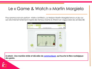 Le « Game & Watch » Martin Margiela

Pour promouvoir son parfum mixte « Untitled », La Maison Martin Margiela lance un jeu sur
son site Internet fortement inspiré des fameux Game & Watch en vogue dans les années 80.




A retenir : Une manière drôle et décalée de communiquer, qui touche la fibre nostalgique
des geeks.
 