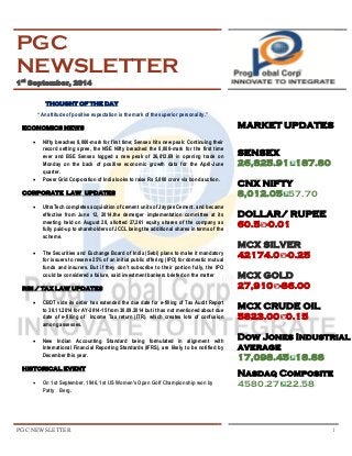 PGC NEWSLETTER 1 
PGC NEWSLETTER 1st September, 2014 
THOUGHT OF THE DAY “An attitude of positive expectation is the mark of the superior personality.” ECONOMICS NEWS 
 Nifty breaches 8,000-mark for first time; Sensex hits new peak: Continuing their record setting spree, the NSE Nifty breached the 8,000-mark for the first time ever and BSE Sensex logged a new peak of 26,812.69 in opening trade on Monday on the back of positive economic growth data for the April-June quarter. 
 Power Grid Corporation of India looks to raise Rs 5,000 crore via bond auction. CORPORATE LAW UPDATES 
 UltraTech completes acquisition of cement units of Jaypee Cement. and became effective from June 12, 2014.the demerger implementation committee at its meeting held on August 28, allotted 27,261 equity shares of the company as fully paid-up to shareholders of JCCL being the additional shares in terms of the scheme. 
 The Securities and Exchange Board of India (Sebi) plans to make it mandatory for issuers to reserve 25% of an initial public offering (IPO) for domestic mutual funds and insurers. But if they don't subscribe to their portion fully, the IPO could be considered a failure, said investment bankers briefed on the matter 
RBI / TAX LAW UPDATES 
 CBDT vide its order has extended the due date for e-filling of Tax Audit Report to 30.11.2014 for AY-2014-15 from 30.09.2014 but it has not mentioned about due date of e-filling of Income Tax return (ITR), which creates lots of confusion among assesses. 
 New Indian Accounting Standard being formulated in alignment with International Financial Reporting Standards (IFRS), are likely to be notified by December this year. HISTORICAL EVENT 
 On 1st September, 1946, 1st US Women's Open Golf Championship won by Patty Berg. 
MARKET UPDATES SENSEX 
26,825.91187.80 CNX NIFTY 
8,012.0557.70 DOLLAR/ RUPEE 
60.5-0.01 MCX SILVER 42174.0-0.25 MCX GOLD 27,910-86.00 MCX CRUDE OIL 5823.000.15 Dow Jones Industrial average 17,098.4518.88 Nasdaq Composite 4580.2722.58 
