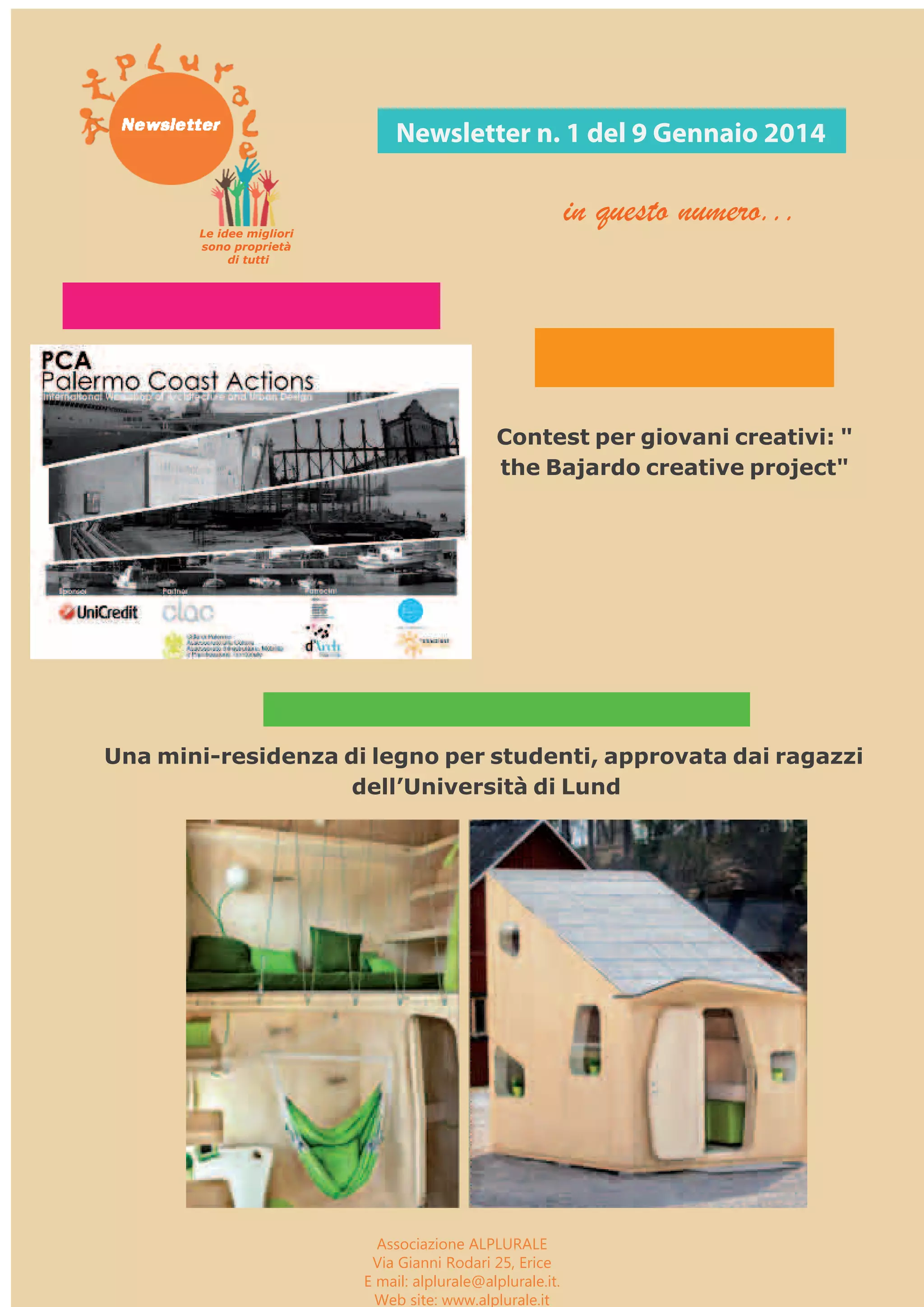 Newsletter n. 1 del 9 Gennaio 2014 
Contest per giovani creativi: " 
the Bajardo creative project" 
Associazione ALPLURALE 
Via Gianni Rodari 25, Erice 
E mail: alplurale@alplurale.it. 
Web site: www.alplurale.it 
in questo numero... 
Una mini-residenza di legno per studenti, approvata dai ragazzi 
dell’Università di Lund 
Le idee migliori 
sono proprietà 
di tutti 
 