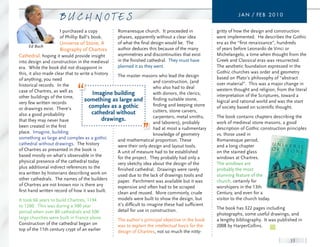 J a n / FE B 2 0 1 0


                     I purchased a copy          Romanesque church. It proceeded in               gritty of how the design and construction
                     of Phillip Ball’s book,     phases, apparently without a clear idea          were implemented. He describes the Gothic
                     Universe of Stone, A        of what the final design would be. The           era as the “first renaissance”, hundreds
                     Biography of Chartres       author deduces this because of the many          of years before Leonardo de Vinci or
Cathedral, hoping it would provide insight       asymmetries and discontinuities that exist       Michelangelo, a time when thought from the
into design and construction in the medieval     in the finished cathedral. They must have        Greek and Classical eras was resurrected.
era. While the book did not disappoint in        planned it as they went.                         The aesthetic foundation expressed in the
this, it also made clear that to write a history                                                  Gothic churches was order and geometry
                                                   The master masons who lead the design          based on Plato’s philosophy of “abstract
of anything, you need                                                and construction, (and
historical records. In the                                                                        over material”. This was a major change in
                                                                     who also had to deal         western thought and religion, from the literal
case of Chartres, as well as
                                        Imagine building             with donors, the clerics,    interpretation of the Scriptures, toward a
other buildings of the time,
very few written records
                                   something as large and            finding suitable stone,      logical and rational world and was the start
                                      complex as a gothic            finding and keeping stone    of society based on scientific thought.
or drawings exist. There’s                                           cutters, stone carvers,
also a good probability                cathedral without
                                                                     carpenters, metal smiths,    The book contains chapters describing the
that they may never have                     drawings.
                                                                     and laborers), probably      work of medieval stone masons, a good
been created in the first                                            had at most a rudimentary    description of Gothic construction principles
place. Imagine, building                                             knowledge of geometry        vs. those used in
something as large and complex as a gothic         and mathematical proportion. These             Romanesque period,
cathedral without drawings. The history            were their only design and layout tools.       and a long chapter
of Chartres as presented in the book is            A unit of measure had to be established        on the stained glass
based mostly on what’s observable in the           for the project. They probably had only a      windows at Chartres.
physical presence of the cathedral today           very sketchy idea about the design of the      The windows are
plus additional indirect references to the         finished cathedral. Drawings were rarely       probably the most
era written by historians describing work on       used due to the lack of drawings tools and     stunning feature of the
other cathedrals. The names of the builders        paper. Parchment was available but it was      church, certainly for
of Chartres are not known nor is there any         expensive and often had to be scraped          worshipers in the 13th
first hand written record of how it was built.     clean and reused. More commonly, crude         Century, and even for a
It took 66 years to build Chartres, 1194         models were built to show the design, but        visitor to the church today.
to 1260. This was during a 300 year              it’s difficult to imagine these had sufficient
                                                 detail for use in construction.                  The book has 322 pages including
period when over 80 cathedrals and 500                                                            photographs, some useful drawings, and
large churches were built in France alone.       The author’s principal objective in the book     a lengthy bibliography. It was published in
Construction of the cathedral began on           was to explain the intellectual basis for the    2008 by HarperCollins.
top of the 11th century crypt of an earlier      design of Chartres, not so much the nitty-
                                                                                                                                       11
 