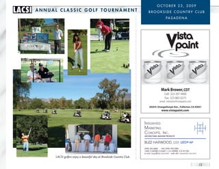 oCToBER 23, 2009
LACSI   AnnuAL cLASSIc GoLF TournAmenT                                        BRooksIDE CoUnTRy CLUB
                                                                                            pa s a D E n a




                                                                                        Mark Brower, CDT
                                                                                           Cell: 323-397-9000
                                                                                           Fax: 323-883-0275
                                                                                       email: mbrower@vistapaint.com
                                                                              2020 E. Orangethorpe Ave. , Fullerton, CA 92831
                                                                                        www.vistapaint.com




             LACSI golfers enjoy a beautiful day at Brookside Country Club.

                                                                                                                          13
 